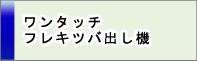 ワンタッチフレキツバ出し機
